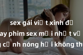 sex gái việt xinh đẹp Xem ngay phim sex mới nhất với những cảnh nóng hổi không thể bỏ lỡ! Cơ hội tận hưởng những khoảnh khắc đầy kích thích ngay hôm nay!