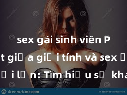sex gái sinh viên Phân biệt giữa giới tính và sex ở người lớn: Tìm hiểu sự khác biệt và yếu tố quyết định