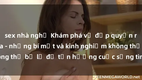 sex nhà nghỉ Khám phá vẻ đẹp quyến rũ của sex gái Nga - những bí mật và kinh nghiệm không thể bỏ lỡ để tận hưởng cuộc sống tình dục đỉnh cao