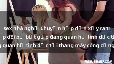 sex nhà nghỉ Chuyện hấp dẫn xảy ra trong thang máy: Cặp đôi bị bắt gặp đang quan hệ tình dục tại thang máy công cộng!