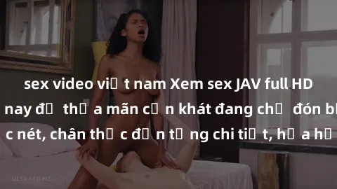 sex video việt nam Xem sex JAV full HD miễn phí ngay hôm nay để thỏa mãn cơn khát đang chờ đón bạn. Cảnh quay sắc nét, chân thực đến từng chi tiết, hứa hẹn mang đến trải nghiệm đầy kích thích. Đừng bỏ