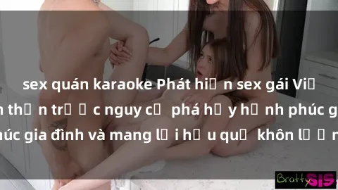sex quán karaoke Phát hiện sex gái Việt đã có chồng: Cẩn thận trước nguy cơ phá hủy hạnh phúc gia đình và mang lại hậu quả khôn lường cho cả hai bên.