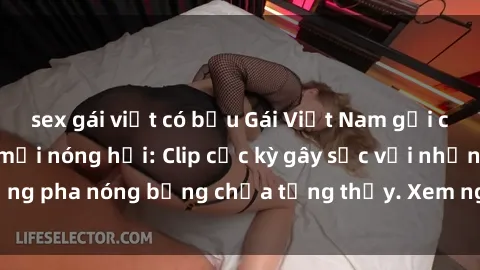 sex gái việt có bầu Gái Việt Nam gợi cảm trong sextape mới nóng hổi: Clip cực kỳ gây sốc với những pha nóng bỏng chưa từng thấy. Xem ngay để không bỏ lỡ!