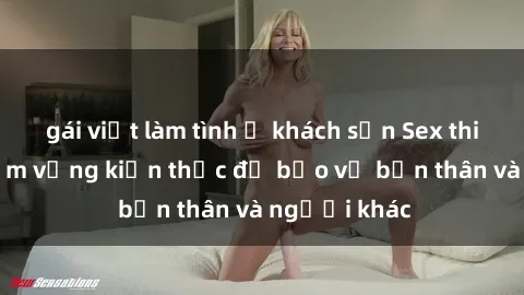 gái việt làm tình ở khách sạn Sex thiếu niên: Nắm vững kiến thức để bảo vệ bản thân và người khác