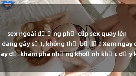 sex ngoài đường phố clip sex quay lén hot nhất trên mạng đang gây sốt, không thể bỏ lỡ! Xem ngay để khám phá những khoảnh khắc đầy kích thích và mới lạ.