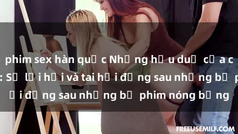 phim sex hàn quốc Những hậu duệ của clip sex đình đám: Sự lợi hại và tai hại đằng sau những bộ phim nóng bỏng