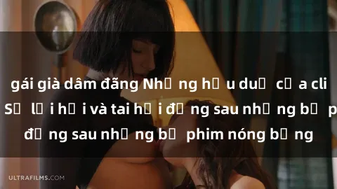 gái già dâm đãng Những hậu duệ của clip sex đình đám: Sự lợi hại và tai hại đằng sau những bộ phim nóng bỏng