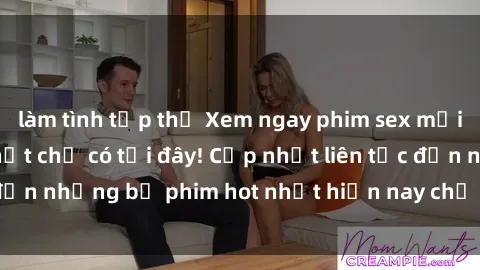 làm tình tập thể Xem ngay phim sex mới nhất, hấp dẫn nhất chỉ có tại đây! Cập nhật liên tục đến những bộ phim hot nhất hiện nay chỉ trong vài cú click!