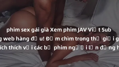 phim sex gái già Xem phim JAV Việt Sub miễn phí tại trang web hàng đầu! Đắm chìm trong thế giới giải trí đầy kích thích với các bộ phim người lớn đồng hành bằng tiếng Việt subtitled.