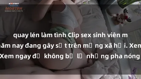 quay lén làm tình Clip sex sinh viên mới nhất hot nhất năm nay đang gây sốt trên mạng xã hội. Xem ngay để không bỏ lỡ những pha nóng không thể bỏ qua!