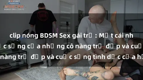 clip nóng BDSM Sex gái trẻ: Một cái nhìn sâu lắng vào cuộc sống của những cô nàng trẻ đẹp và cuộc sống tình dục của họ
