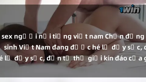 sex người nổi tiếng việt nam Chấn động: Bí mật về sex nữ sinh Việt Nam đang được hé lộ đầy sốc, đến từ thế giới kín đáo của giới trẻ.