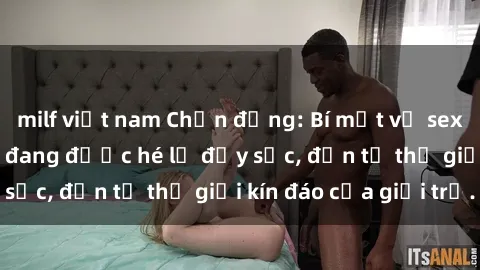 milf việt nam Chấn động: Bí mật về sex nữ sinh Việt Nam đang được hé lộ đầy sốc, đến từ thế giới kín đáo của giới trẻ.