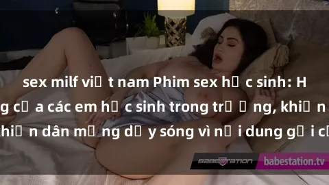 sex milf việt nam Phim sex học sinh: Hành động nóng bỏng của các em học sinh trong trường, khiến dân mạng dậy sóng vì nội dung gợi cảm và kích thích.