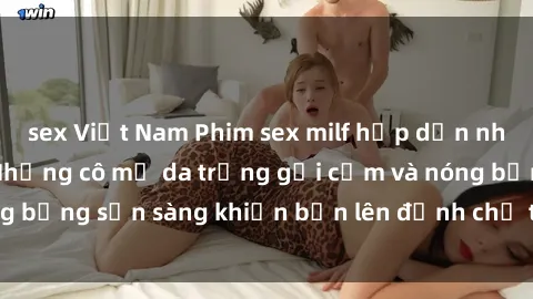 sex Việt Nam Phim sex milf hấp dẫn nhất mọi thời đại: Những cô mẹ da trắng gợi cảm và nóng bỏng sẵn sàng khiến bạn lên đỉnh chỉ trong chớp mắt!