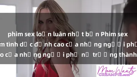 phim sex loạn luân nhật bản Phim sex gái già: Trải nghiệm tình dục đỉnh cao của những người phụ nữ trưởng thành