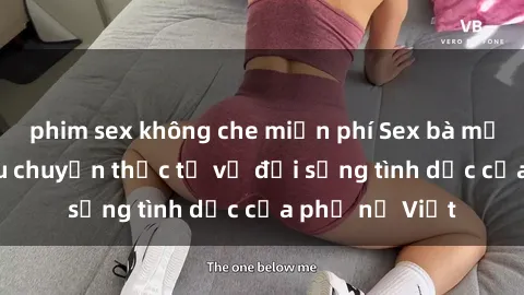 phim sex không che miễn phí Sex bà mẹ Việt Nam: Câu chuyện thực tế về đời sống tình dục của phụ nữ Việt