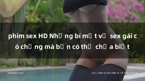 phim sex HD Những bí mật về sex gái có chồng mà bạn có thể chưa biết