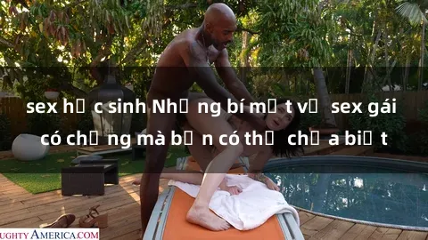 sex học sinh Những bí mật về sex gái có chồng mà bạn có thể chưa biết