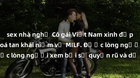 sex nhà nghỉ Cô gái Việt Nam xinh đẹp và gợi cảm làm xoá tan khái niệm về MILF. Được lòng người xem bởi sự quyến rũ và dễ thương.