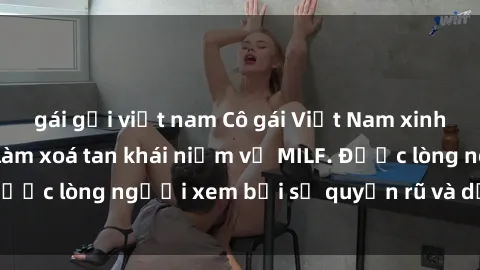 gái gọi việt nam Cô gái Việt Nam xinh đẹp và gợi cảm làm xoá tan khái niệm về MILF. Được lòng người xem bởi sự quyến rũ và dễ thương.