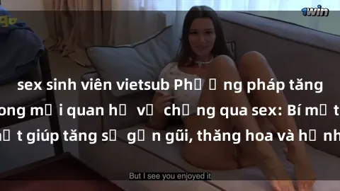 sex sinh viên vietsub Phương pháp tăng cường gắn kết trong mối quan hệ vợ chồng qua sex: Bí mật giúp tăng sự gần gũi, thăng hoa và hạnh phúc cho cặp đôi