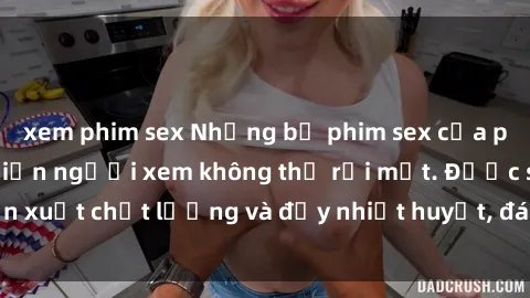xem phim sex Những bộ phim sex của phụ nữ lớn tuổi khiến người xem không thể rời mắt. Được sản xuất chất lượng và đầy nhiệt huyết, đáng xem và trải nghiệm.