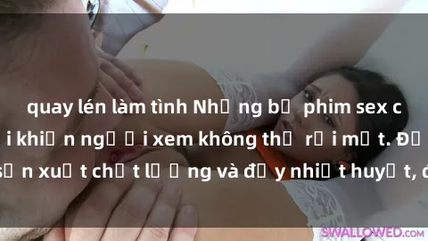 quay lén làm tình Những bộ phim sex của phụ nữ lớn tuổi khiến người xem không thể rời mắt. Được sản xuất chất lượng và đầy nhiệt huyết, đáng xem và trải nghiệm.