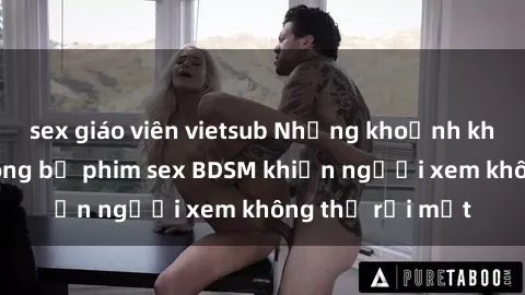 sex giáo viên vietsub Những khoảnh khắc hấp dẫn trong bộ phim sex BDSM khiến người xem không thể rời mắt