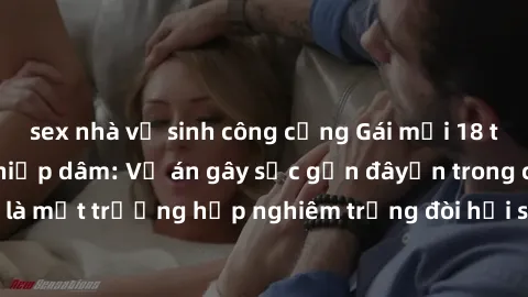 sex nhà vệ sinh công cộng Gái mới 18 tuổi bị trói và bị hiếp dâm: Vụ án gây sốc gần đâyến trong cộng đồng. Đây là một trường hợp nghiêm trọng đòi hỏi sự can thiệp mạnh mẽ từ phía công lý.