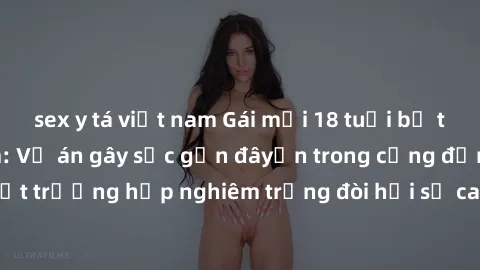 sex y tá việt nam Gái mới 18 tuổi bị trói và bị hiếp dâm: Vụ án gây sốc gần đâyến trong cộng đồng. Đây là một trường hợp nghiêm trọng đòi hỏi sự can thiệp mạnh mẽ từ phía công lý.