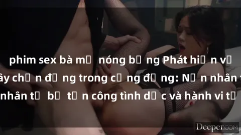 phim sex bà mẹ nóng bỏng Phát hiện vụ án bạo dâm sex gây chấn động trong cộng đồng: Nạn nhân tố bị tấn công tình dục và hành vi tệ hại được tiết lộ