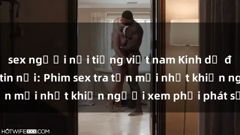 sex người nổi tiếng việt nam Kinh dị đến nỗi không thể tin nổi: Phim sex tra tấn mới nhất khiến người xem phải phát sốt!