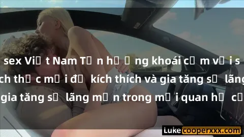 sex Việt Nam Tận hưởng khoái cảm với sex ngoài trời: Cách thức mới để kích thích và gia tăng sự lãng mạn trong mối quan hệ của bạn!