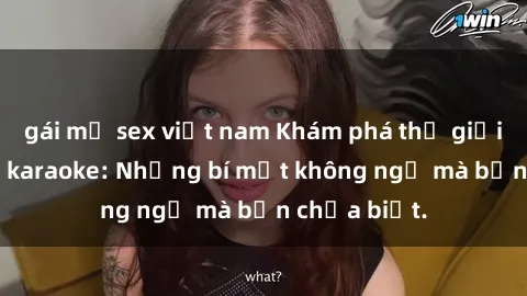 gái mỹ sex việt nam Khám phá thế giới sex ở quán karaoke: Những bí mật không ngờ mà bạn chưa biết.
