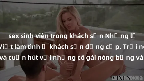 sex sinh viên trong khách sạn Những lời mời bí mật: Gái Việt làm tình ở khách sạn đẳng cấp. Trải nghiệm độc đáo và cuốn hút với những cô gái nóng bỏng và sẵn lòng thỏa mãn mọi nhu cầu của bạn.