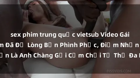 sex phim trung quốc vietsub Video Gái Việt Gangbang Xem Đã Để Lòng Bồn Phình Phục, Điểm Nhấn Là Anh Chàng Gợi Cảm Chơi Tư Thế Đa Dạng và Phê Đê Mê