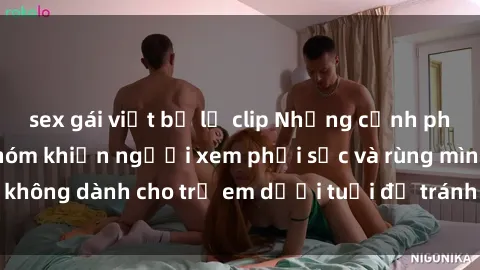 sex gái việt bị lộ clip Những cảnh phim sex bạo dâm nhóm khiến người xem phải sốc và rùng mình, không dành cho trẻ em dưới tuổi để tránh ảnh hưởng tiêu cực.