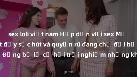 sex loli việt nam Hấp dẫn với sex Mỹ đen: Những bí mật đầy sức hút và quyến rũ đang chờ đợi bạn khám phá! Đừng bỏ lỡ cơ hội trải nghiệm những khoảnh khắc mãnh liệt và đam mê!