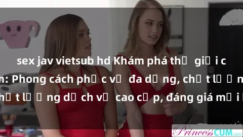 sex jav vietsub hd Khám phá thế giới của gái gọi Việt Nam: Phong cách phục vụ đa dạng, chất lượng dịch vụ cao cấp, đáng giá mọi khoản chi phí