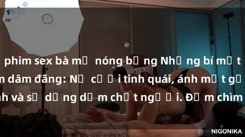 phim sex bà mẹ nóng bỏng Những bí mật của gái Việt Nam dâm đãng: Nụ cười tinh quái, ánh mắt gợi tình và sự dụng dẫm chết người. Đắm chìm trong vòng xoay đam mê!