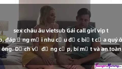 sex châu âu vietsub Gái call girl vip tư vấn chuyên nghiệp, đáp ứng mọi nhu cầu đặc biệt của quý ông. Dịch vụ đẳng cấp, bí mật và an toàn, hãy tìm hiểu ngay!