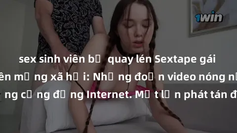 sex sinh viên bị quay lén Sextape gái Việt Nam gây sốt trên mạng xã hội: Những đoạn video nóng nực kỳ gây chấn động cộng đồng Internet. Một lần phát tán đã khiến người xem không thể rời mắt.