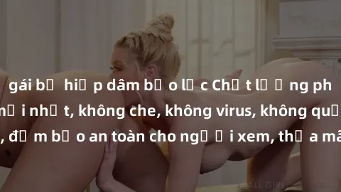 gái bị hiếp dâm bạo lực Chất lượng phim sex cập nhật mới nhất, không che, không virus, không quảng cáo, đảm bảo an toàn cho người xem, thỏa mãn nhu cầu tình dục của bạn.
