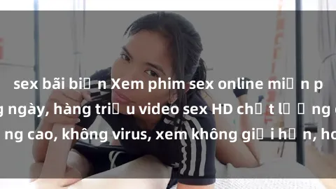 sex bãi biển Xem phim sex online miễn phí, cập nhật hàng ngày, hàng triệu video sex HD chất lượng cao, không virus, xem không giới hạn, hoàn toàn miễn phí.