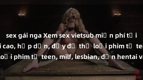 sex gái nga Xem sex vietsub miễn phí tại nhà, độ phân giải cao, hấp dẫn, đầy đủ thể loại phim từ teen, milf, lesbian, đến hentai và jav.
