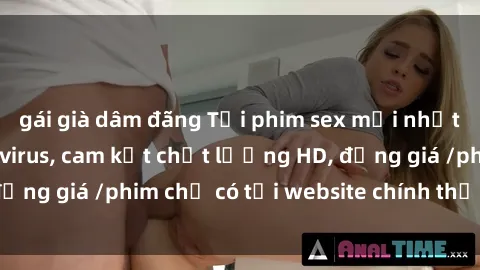 gái già dâm đãng Tải phim sex mới nhất cực nhanh không virus, cam kết chất lượng HD, đồng giá /phim chỉ có tại website chính thức. Đặt ngay!
