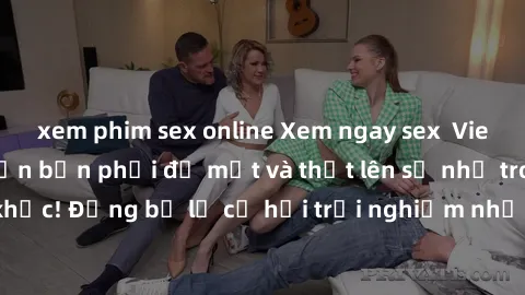 xem phim sex online Xem ngay sex  Vietsub, đảm bảo khiến bạn phải đỏ mặt và thốt lên số nhọ trong từng khoảnh khắc! Đừng bỏ lỡ cơ hội trải nghiệm những pha cực kỳ hấp dẫn và mãn nhãn chỉ với một cú cl