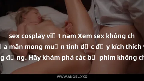 sex cosplay việt nam Xem sex không che Nhật Bản để thỏa mãn mong muốn tình dục đầy kích thích và sống động. Hãy khám phá các bộ phim không che hấp dẫn ngay hôm nay!