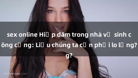 sex online Hiếp dâm trong nhà vệ sinh công cộng: Liệu chúng ta cần phải lo lắng?